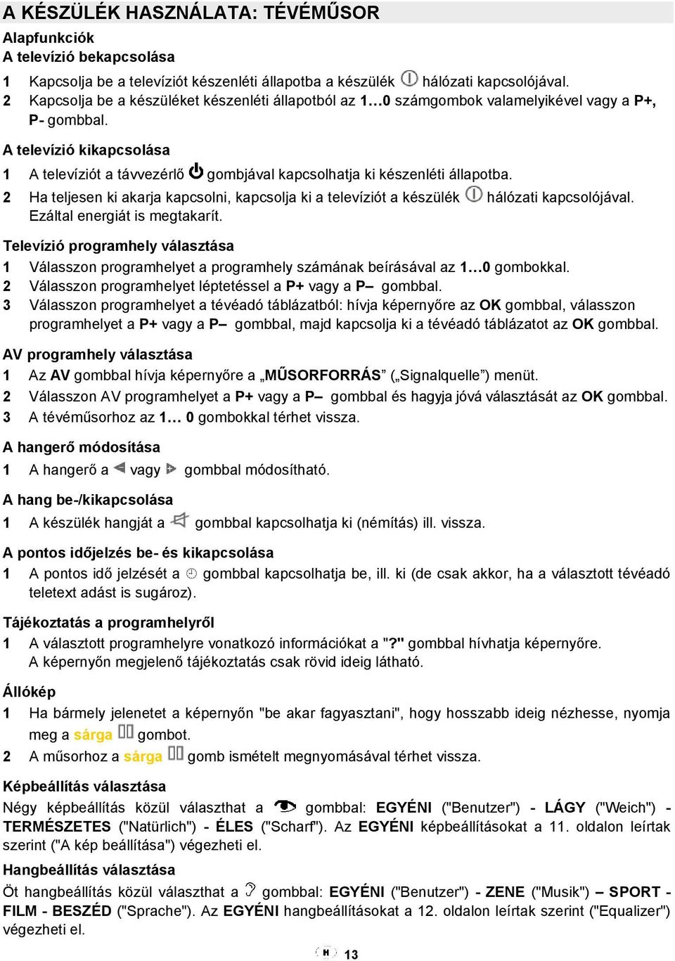 A televízió kikapcsolása 1 A televíziót a távvezérlő gombjával kapcsolhatja ki készenléti állapotba. 2 Ha teljesen ki akarja kapcsolni, kapcsolja ki a televíziót a készülék hálózati kapcsolójával.