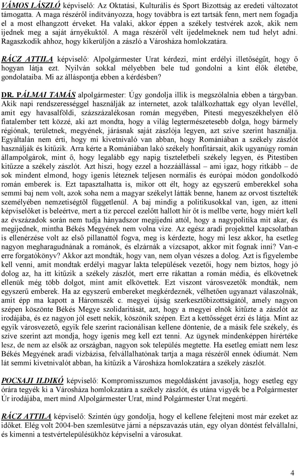 Ha valaki, akkor éppen a székely testvérek azok, akik nem ijednek meg a saját árnyékuktól. A maga részéről vélt ijedelmeknek nem tud helyt adni.