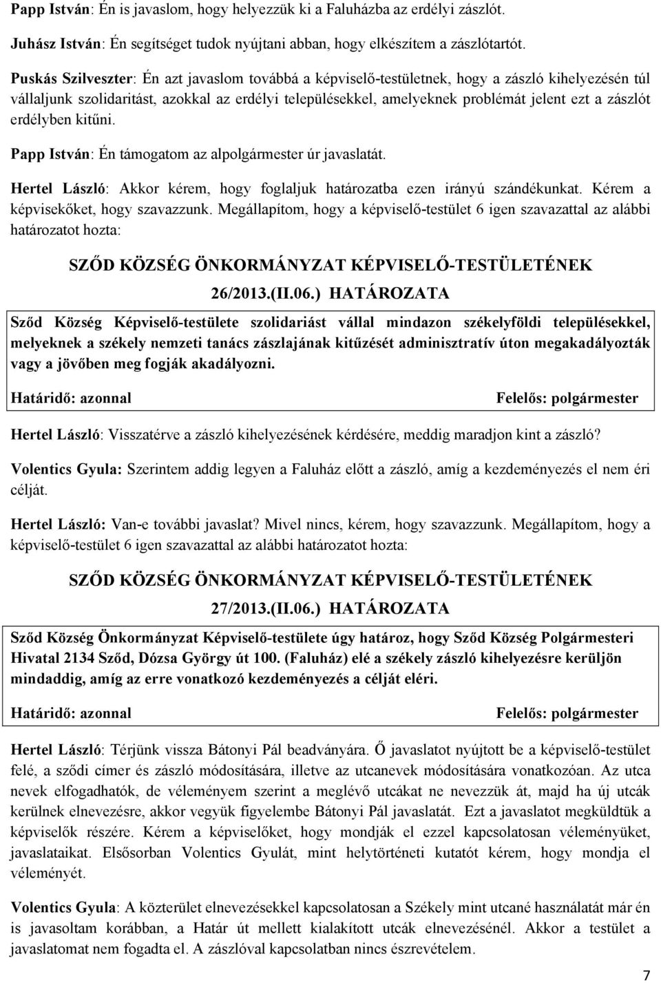 zászlót erdélyben kitűni. Papp István: Én támogatom az alpolgármester úr javaslatát. Hertel László: Akkor kérem, hogy foglaljuk határozatba ezen irányú szándékunkat.