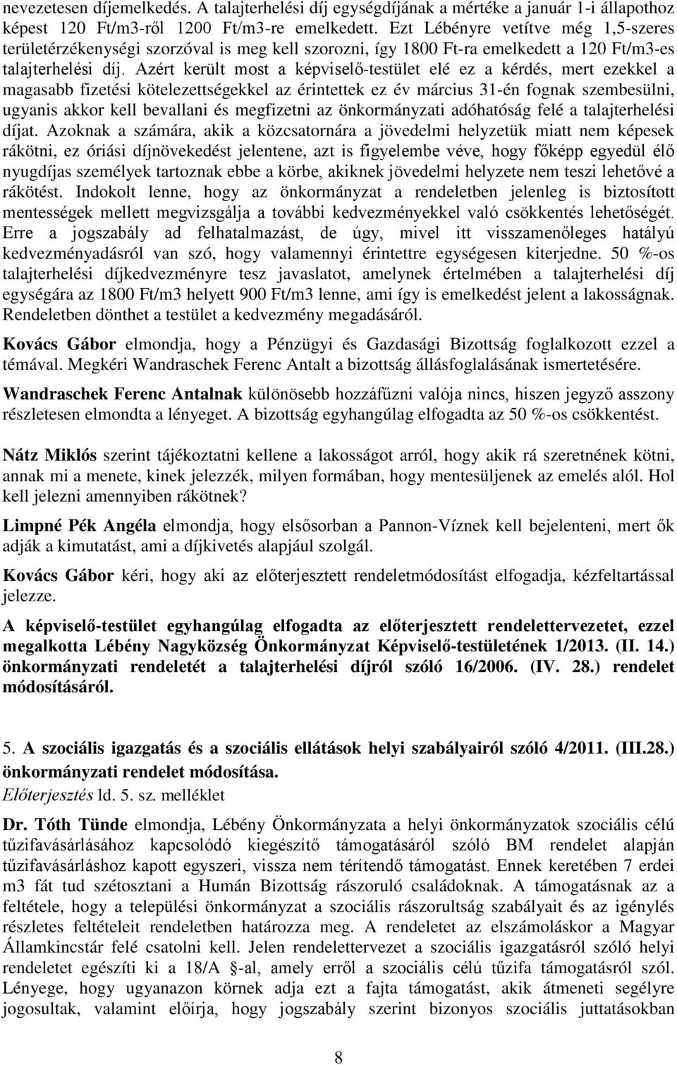 Azért került most a képviselő-testület elé ez a kérdés, mert ezekkel a magasabb fizetési kötelezettségekkel az érintettek ez év március 31-én fognak szembesülni, ugyanis akkor kell bevallani és