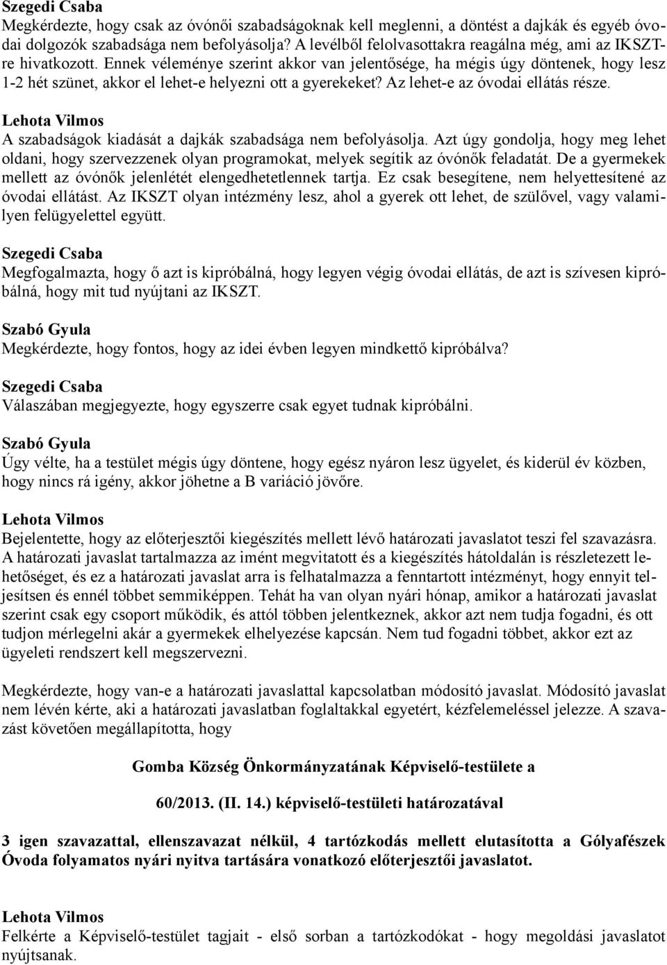 Ennek véleménye szerint akkor van jelentősége, ha mégis úgy döntenek, hogy lesz 1-2 hét szünet, akkor el lehet-e helyezni ott a gyerekeket? Az lehet-e az óvodai ellátás része.