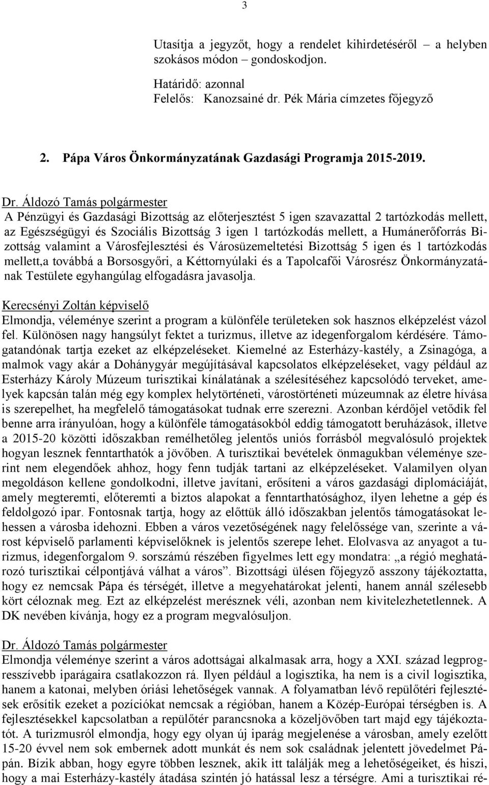 A Pénzügyi és Gazdasági Bizottság az előterjesztést 5 igen szavazattal 2 tartózkodás mellett, az Egészségügyi és Szociális Bizottság 3 igen 1 tartózkodás mellett, a Humánerőforrás Bizottság valamint