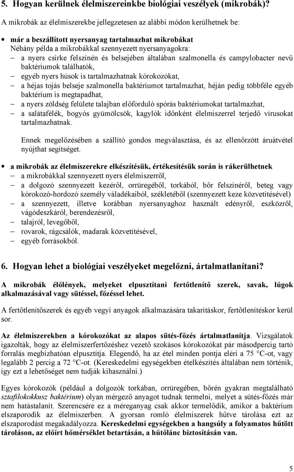 felszínén és belsejében általában szalmonella és campylobacter nevű baktériumok találhatók, egyéb nyers húsok is tartalmazhatnak kórokozókat, a héjas tojás belseje szalmonella baktériumot