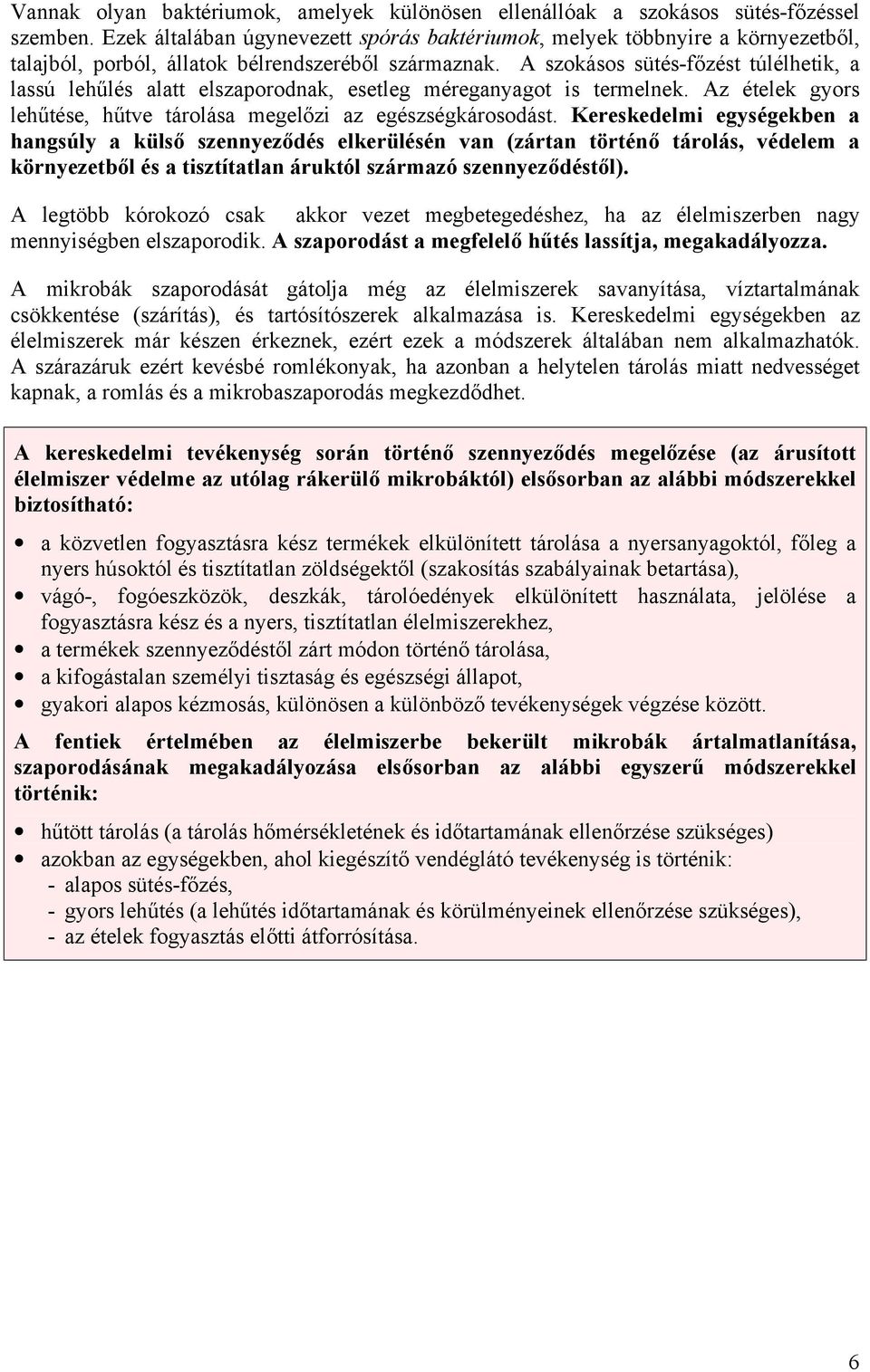 A szokásos sütés-főzést túlélhetik, a lassú lehűlés alatt elszaporodnak, esetleg méreganyagot is termelnek. Az ételek gyors lehűtése, hűtve tárolása megelőzi az egészségkárosodást.