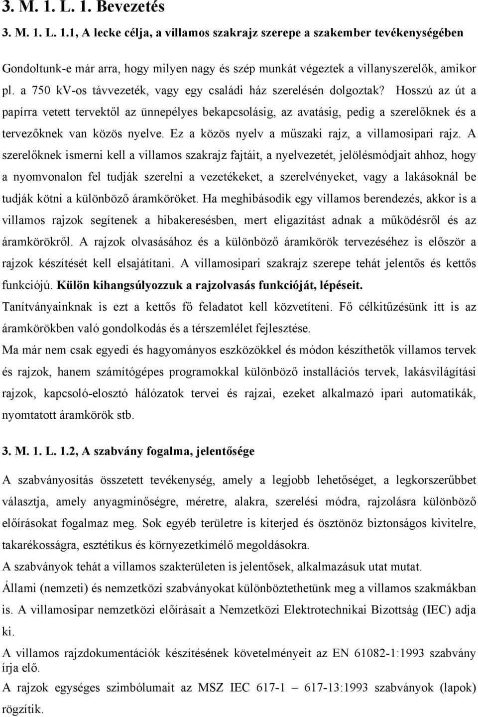 Hosszú az út a papírra vetett tervektől az ünnepélyes bekapcsolásig, az avatásig, pedig a szerelőknek és a tervezőknek van közös nyelve. Ez a közös nyelv a műszaki rajz, a villamosipari rajz.