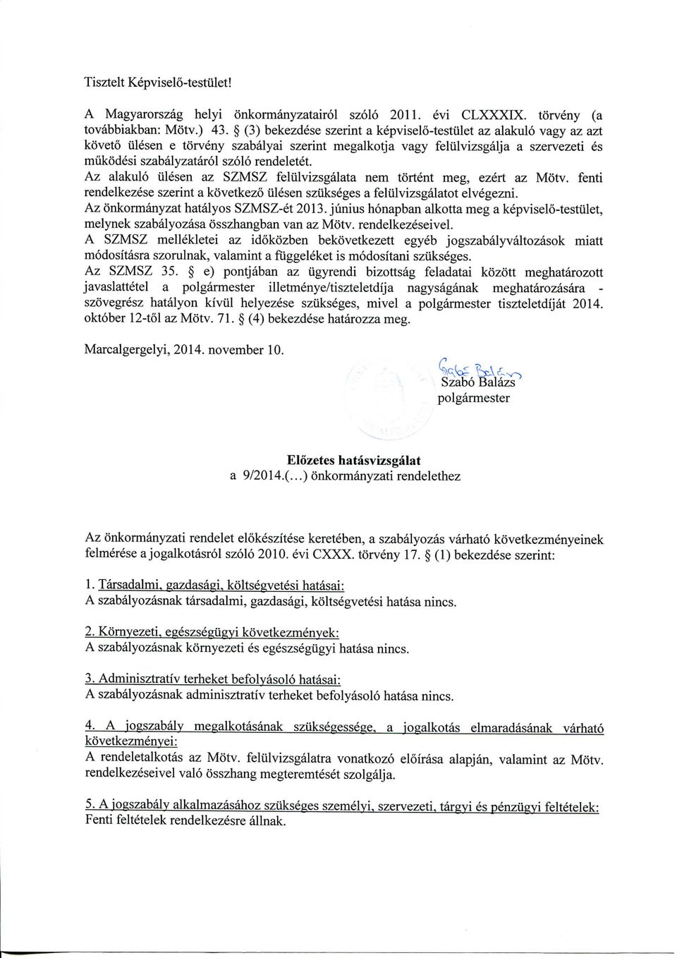 Az alakulo ulesen az SZMSZ felulvizsgalata nem tortent meg, ezert az Motv. fenti rendelkezese szerint a kovetkezo ulesen szukseges a felulvizsgalatot elvegezni. Az onkormanyzat hatalyos SZMSZ-et 2013.