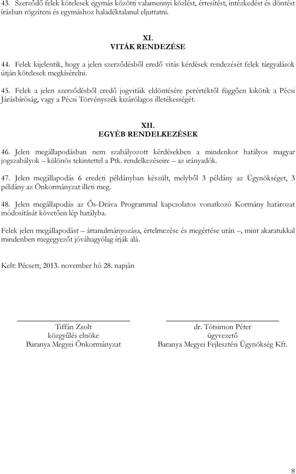 Felek a jelen szerződésből eredő jogvitáik eldöntésére perértéktől függően kikötik a Pécsi Járásbíróság, vagy a Pécsi Törvényszék kizárólagos illetékességét. XII. EGYÉB RENDELKEZÉSEK 46.