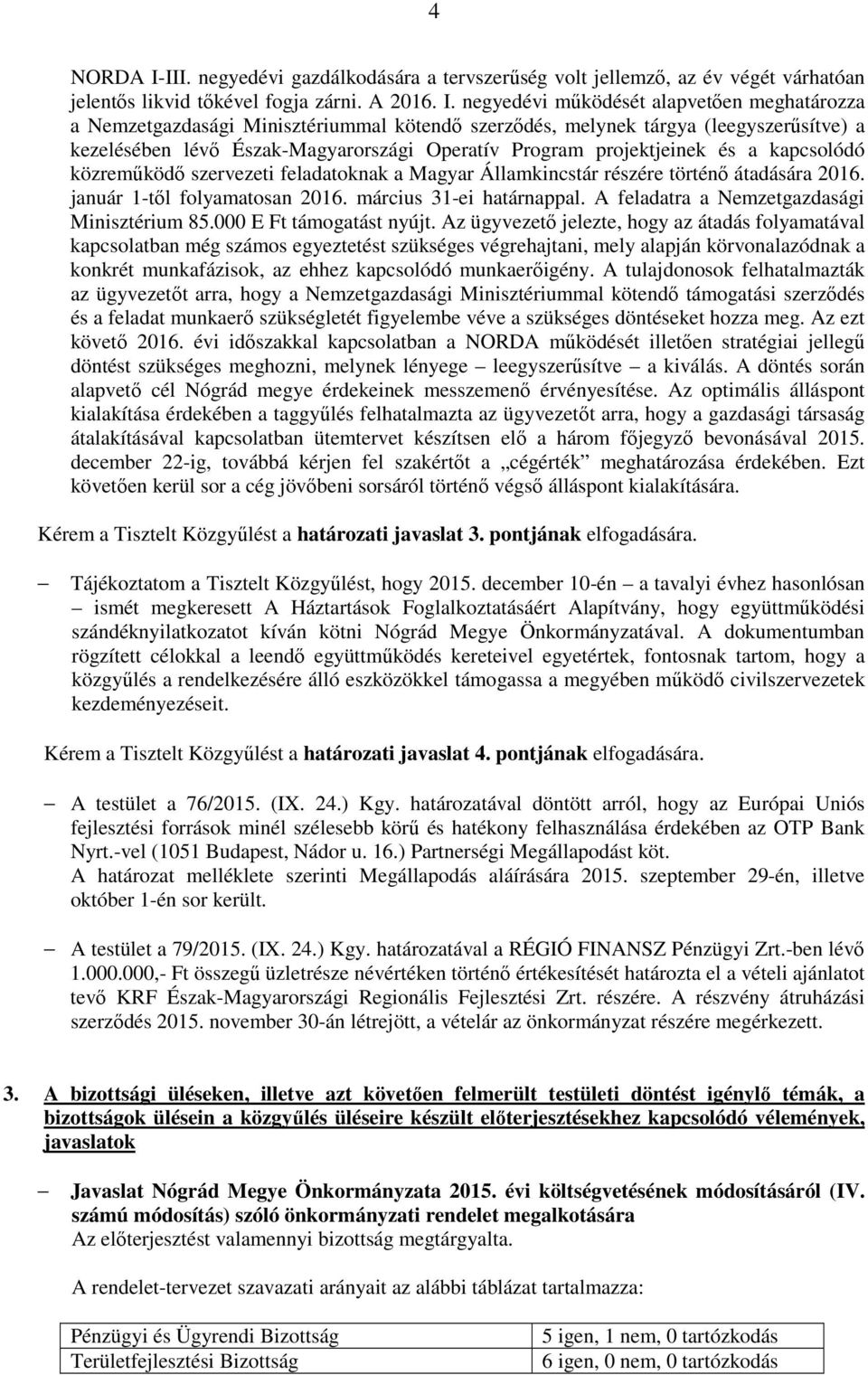 negyedévi működését alapvetően meghatározza a Nemzetgazdasági Minisztériummal kötendő szerződés, melynek tárgya (leegyszerűsítve) a kezelésében lévő Észak-Magyarországi Operatív Program projektjeinek