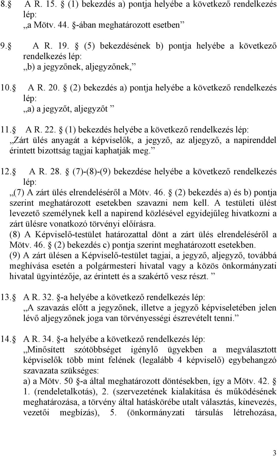 (1) bekezdés helyébe a következő rendelkezés lép: Zárt ülés anyagát a képviselők, a jegyző, az aljegyző, a napirenddel érintett bizottság tagjai kaphatják meg. 12. A R. 28.