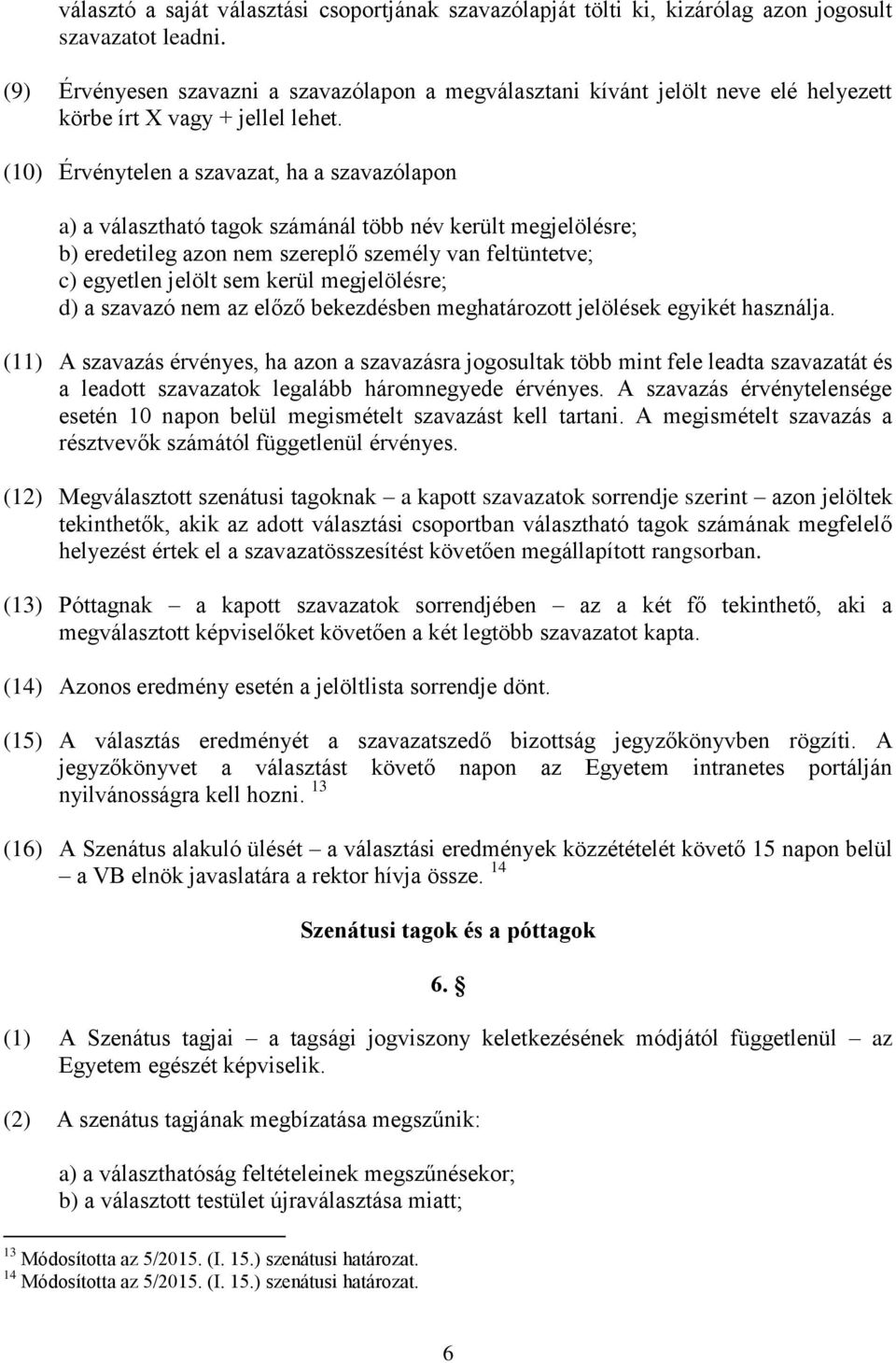 (10) Érvénytelen a szavazat, ha a szavazólapon a) a választható tagok számánál több név került megjelölésre; b) eredetileg azon nem szereplő személy van feltüntetve; c) egyetlen jelölt sem kerül