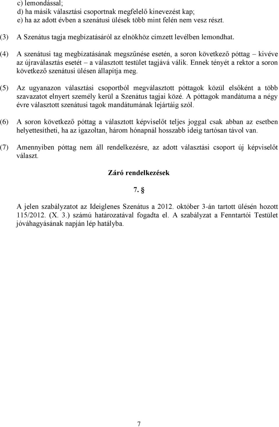 (4) A szenátusi tag megbízatásának megszűnése esetén, a soron következő póttag kivéve az újraválasztás esetét a választott testület tagjává válik.