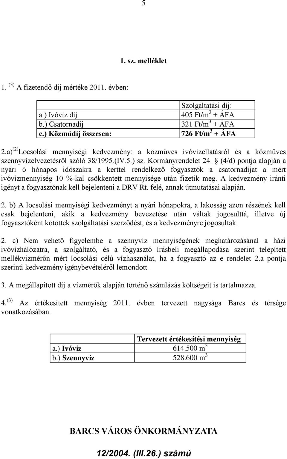 (4/d) pontja alapján a nyári 6 hónapos időszakra a kerttel rendelkező fogyasztók a csatornadíjat a mért ivóvízmennyiség 10 %-kal csökkentett mennyisége után fizetik meg.