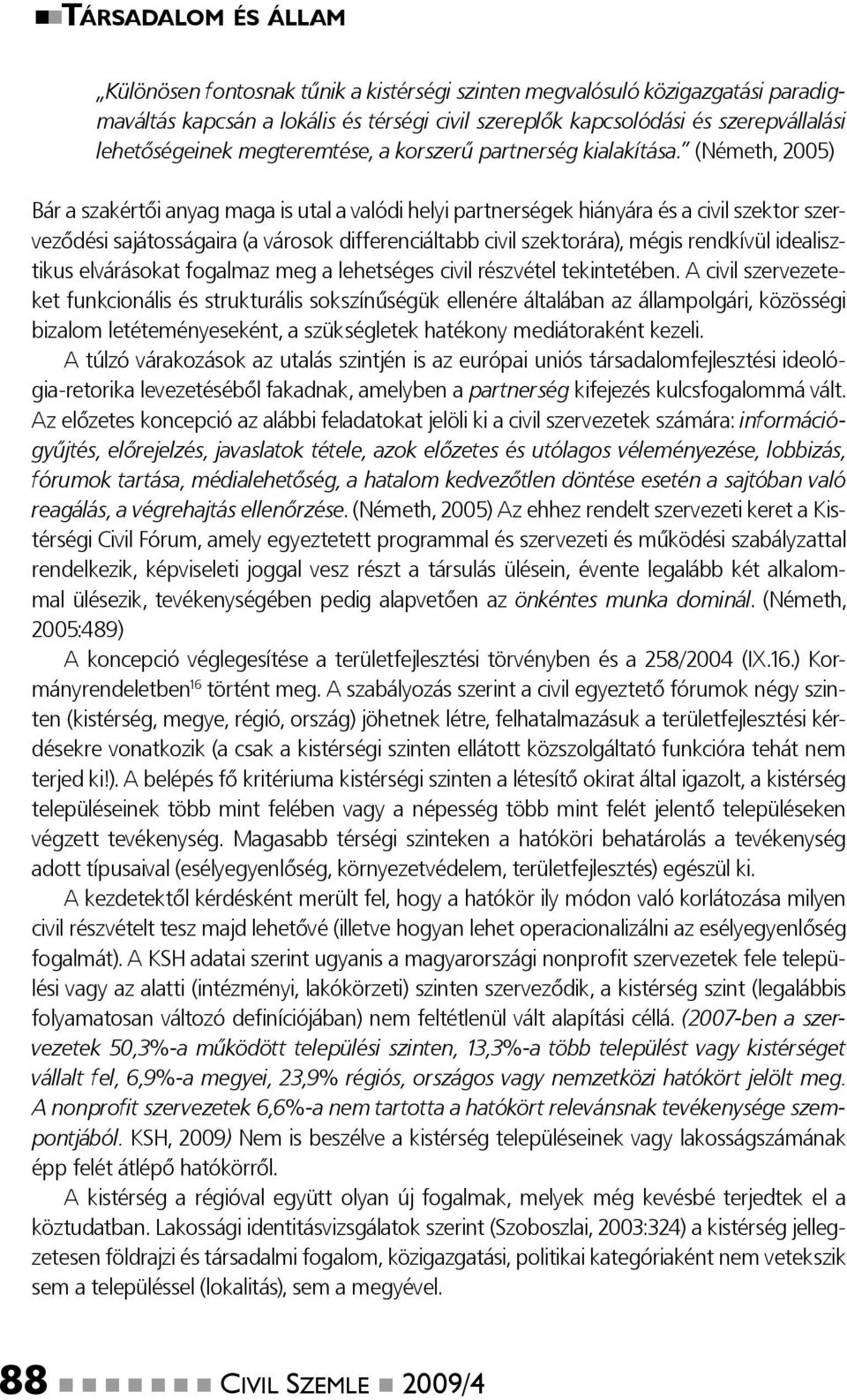 (Németh, 2005) Bár a szakértői anyag maga is utal a valódi helyi partnerségek hiányára és a civil szektor szerveződési sajátosságaira (a városok differenciáltabb civil szektorára), mégis rendkívül