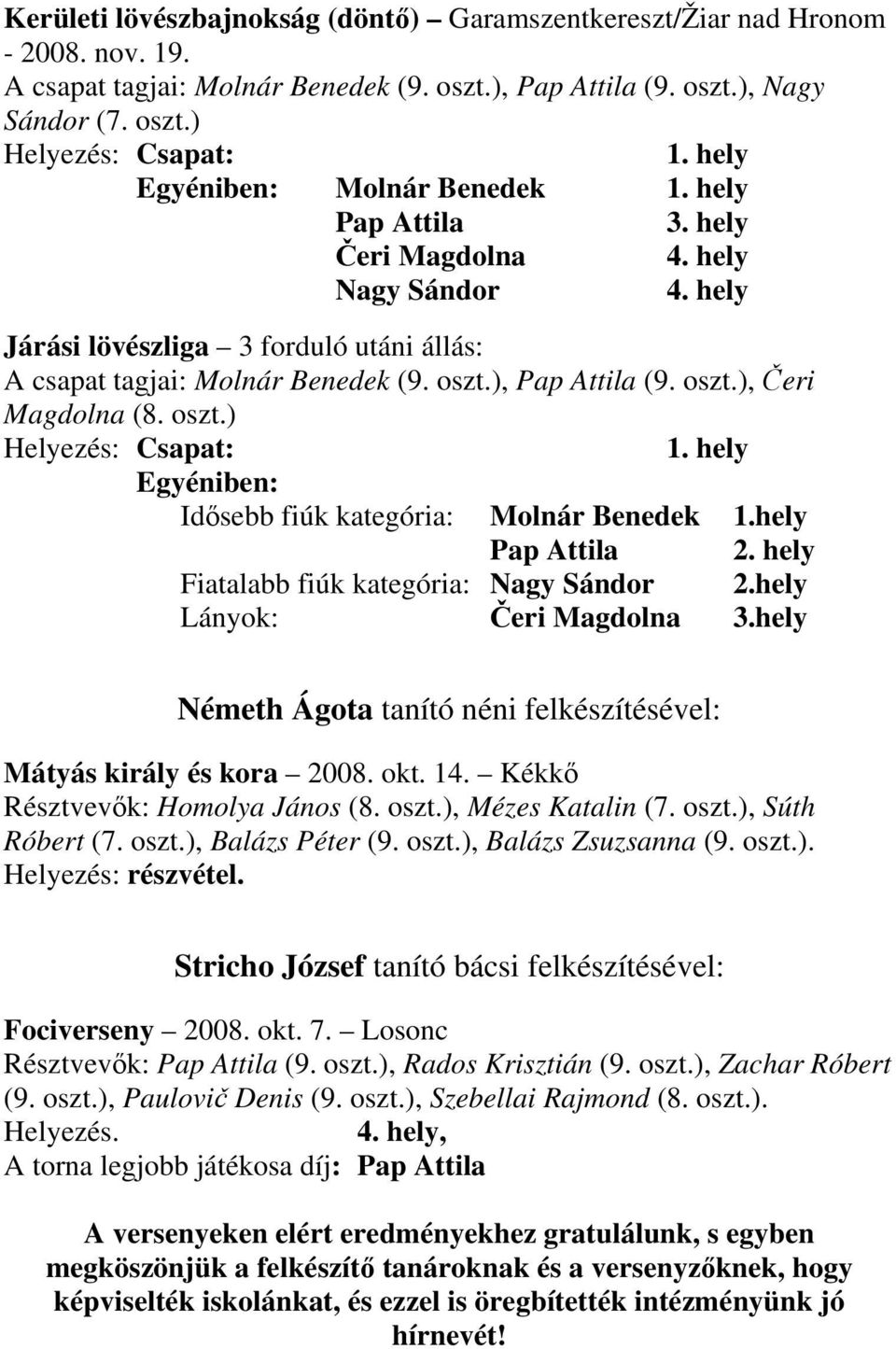 oszt.), Čeri Magdolna (8. oszt.) Helyezés: Csapat: 1. hely Egyéniben: Idősebb fiúk kategória: Molnár Benedek 1.hely Pap Attila 2. hely Fiatalabb fiúk kategória: Nagy Sándor 2.