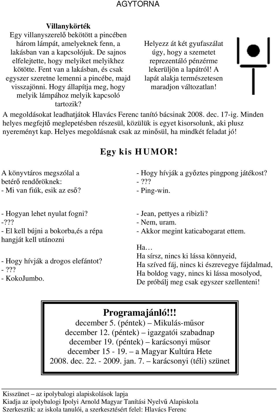 Helyezz át két gyufaszálat úgy, hogy a szemetet reprezentáló pénzérme lekerüljön a lapátról! A lapát alakja természetesen maradjon változatlan!