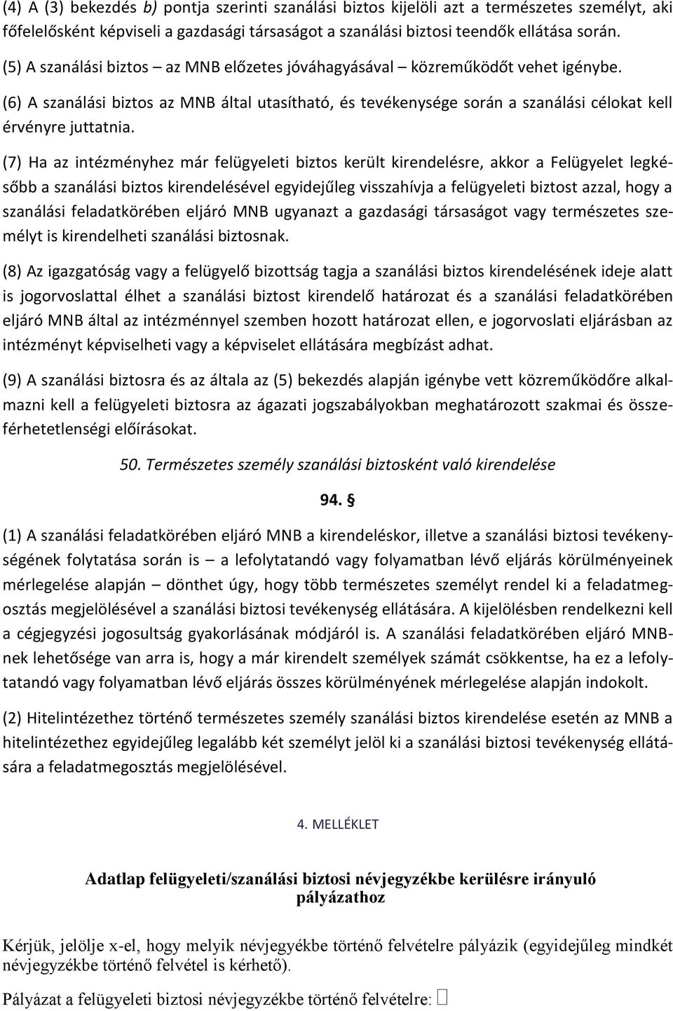 (7) Ha az intézményhez már felügyeleti biztos került kirendelésre, akkor a Felügyelet legkésőbb a szanálási biztos kirendelésével egyidejűleg visszahívja a felügyeleti biztost azzal, hogy a szanálási