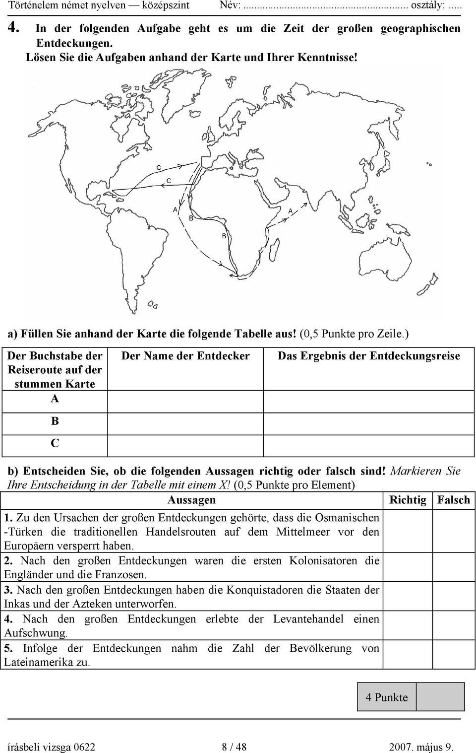 ) Der Buchstabe der Reiseroute auf der stummen Karte A B C Der Name der Entdecker Das Ergebnis der Entdeckungsreise b) Entscheiden Sie, ob die folgenden Aussagen richtig oder falsch sind!