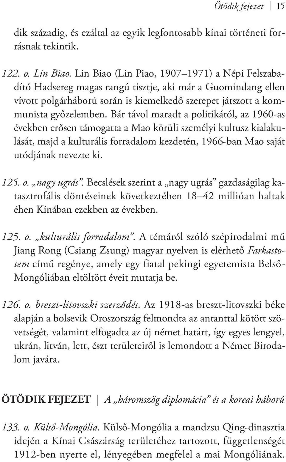 Bár távol maradt a politikától, az 1960-as években erősen támogatta a Mao körüli személyi kultusz kialakulását, majd a kulturális forradalom kezdetén, 1966-ban Mao saját utódjának nevezte ki. 125. o.