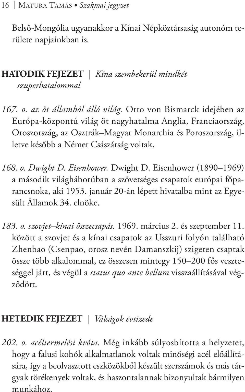 Otto von Bismarck idejében az Európa-központú világ öt nagyhatalma Anglia, Franciaország, Oroszország, az Osztrák Magyar Monarchia és Poroszország, illetve később a Német Császárság voltak. 168. o.