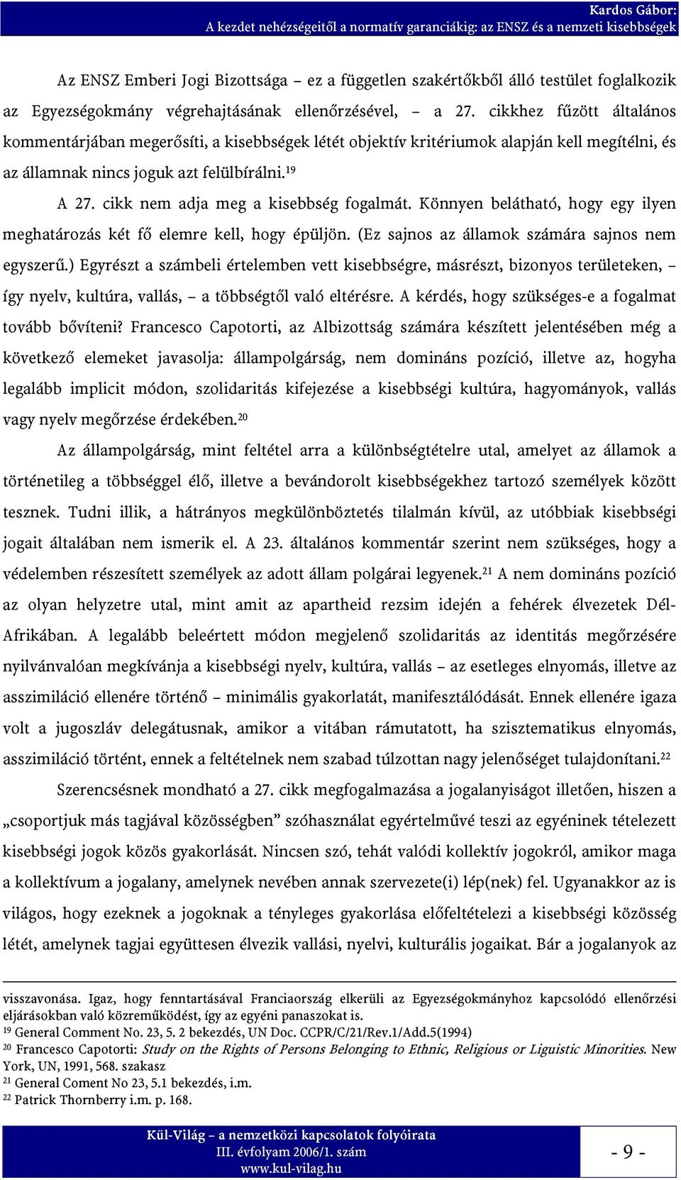 19 A 27. cikk nem adja meg a kisebbség fogalmát. Könnyen belátható, hogy egy ilyen meghatározás két fő elemre kell, hogy épüljön. (Ez sajnos az államok számára sajnos nem egyszerű.