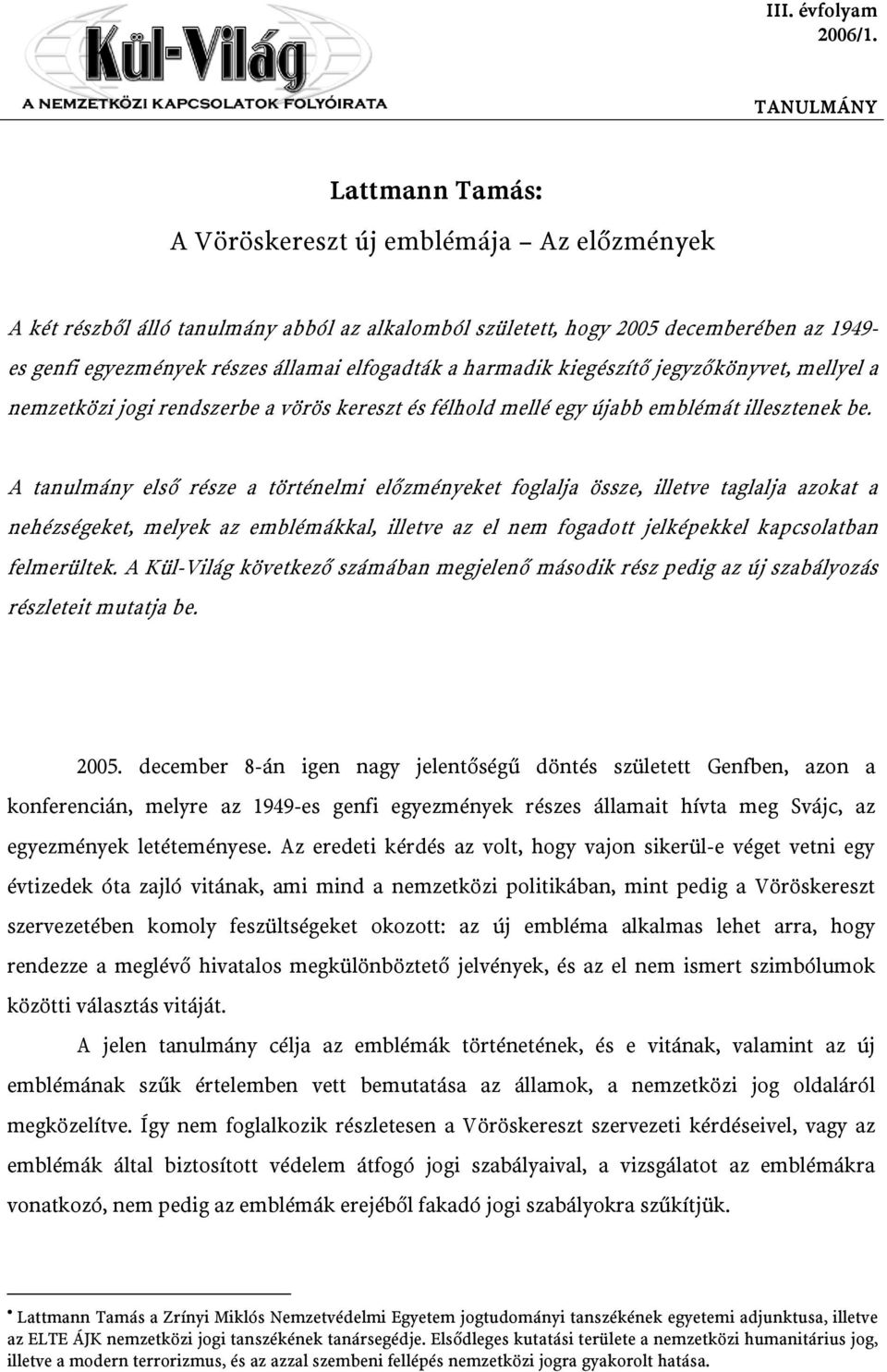 elfogadták a harmadik kiegészítő jegyzőkönyvet, mellyel a nemzetközi jogi rendszerbe a vörös kereszt és félhold mellé egy újabb emblémát illesztenek be.