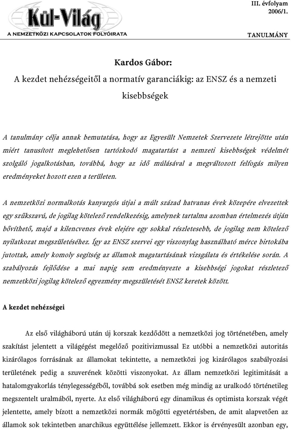 tanusított meglehetősen tartózkodó magatartást a nemzeti kisebbségek védelmét szolgáló jogalkotásban, továbbá, hogy az idő múlásával a megváltozott felfogás milyen eredményeket hozott ezen a