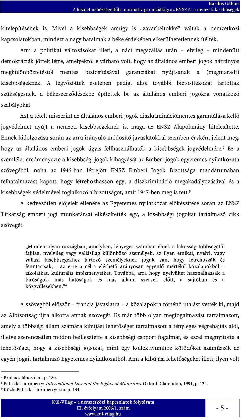 Ami a politikai változásokat illeti, a náci megszállás után elvileg mindenütt demokráciák jöttek létre, amelyektől elvárható volt, hogy az általános emberi jogok hátrányos megkülönböztetéstől mentes