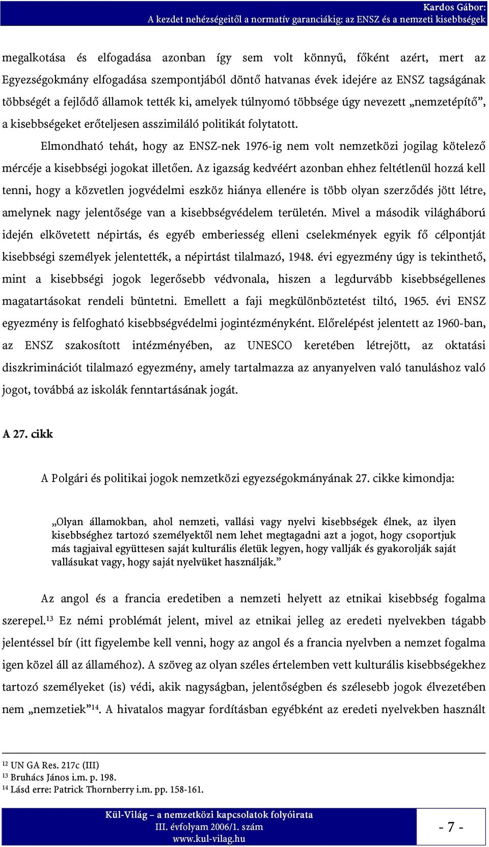 politikát folytatott. Elmondható tehát, hogy az ENSZ-nek 1976-ig nem volt nemzetközi jogilag kötelező mércéje a kisebbségi jogokat illetően.