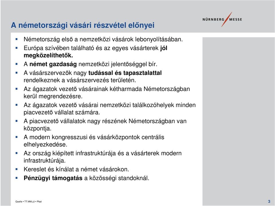 Az ágazatok vezető vásárainak kétharmada Németországban kerül megrendezésre. Az ágazatok vezető vásárai nemzetközi találkozóhelyek minden piacvezető vállalat számára.