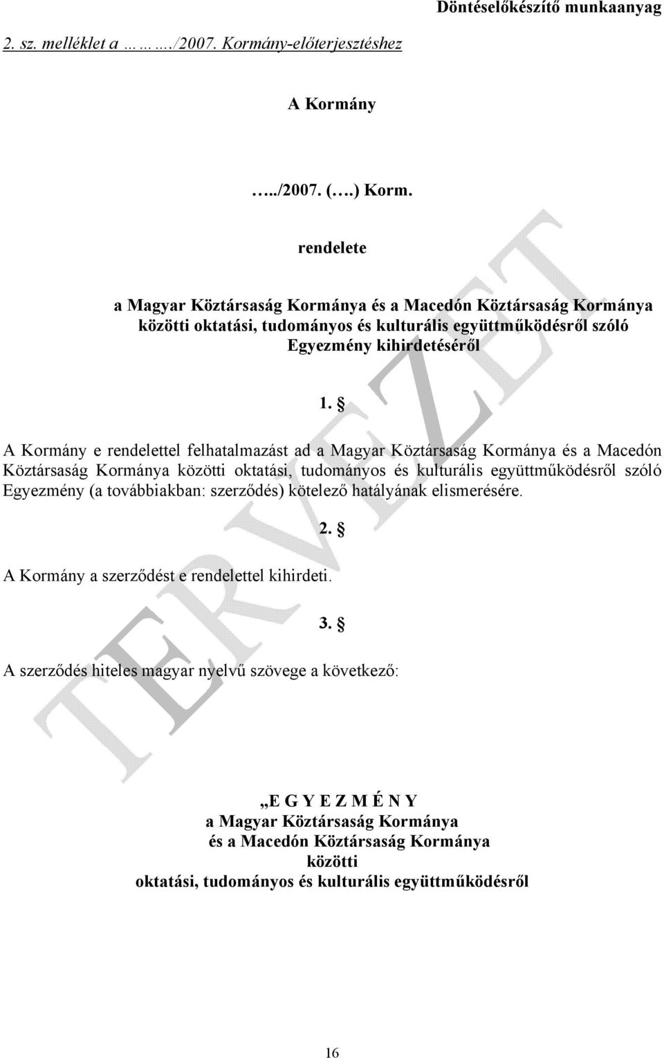 A Kormány e rendelettel felhatalmazást ad a Magyar Köztársaság Kormánya és a Macedón Köztársaság Kormánya közötti oktatási, tudományos és kulturális együttműködésről szóló Egyezmény (a