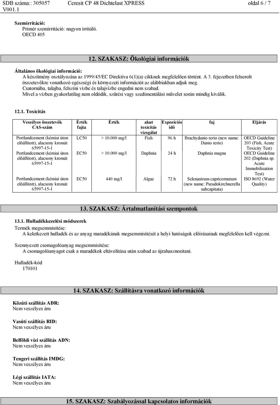 fejezetben felsorolt összetevőkre vonatkozó egészségi és környezeti információt az alábbiakban adjuk meg. Csatornába, talajba, felszíni vízbe és talajvízbe engedni nem szabad.