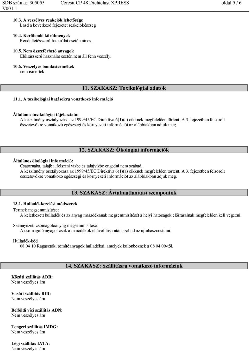 SZAKASZ: Toxikológiai adatok Általános toxikológiai tájékoztató: A készítmény osztályozása az 1999/45/EC Direktíva 6(1)(a) cikknek megfelelően történt. A 3.