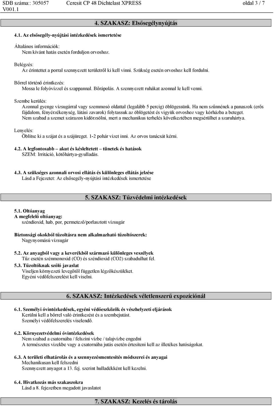 Szembe kerülés: Azonnal gyenge vízsugárral vagy szemmosó oldattal (legalább 5 percig) öblögessünk.