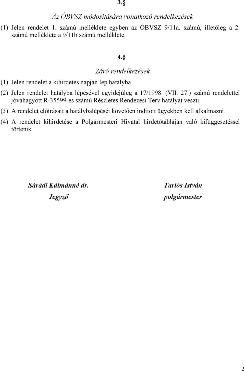 (2) Jelen rendelet hatályba lépésével egyidejűleg a 17/1998. (VII. 27.) számú rendelettel jóváhagyott R-35599-es számú Részletes Rendezési Terv hatályát veszti.