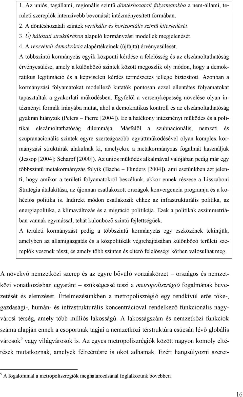 A részvételi demokrácia alapértékeinek (újfajta) érvényesülését.