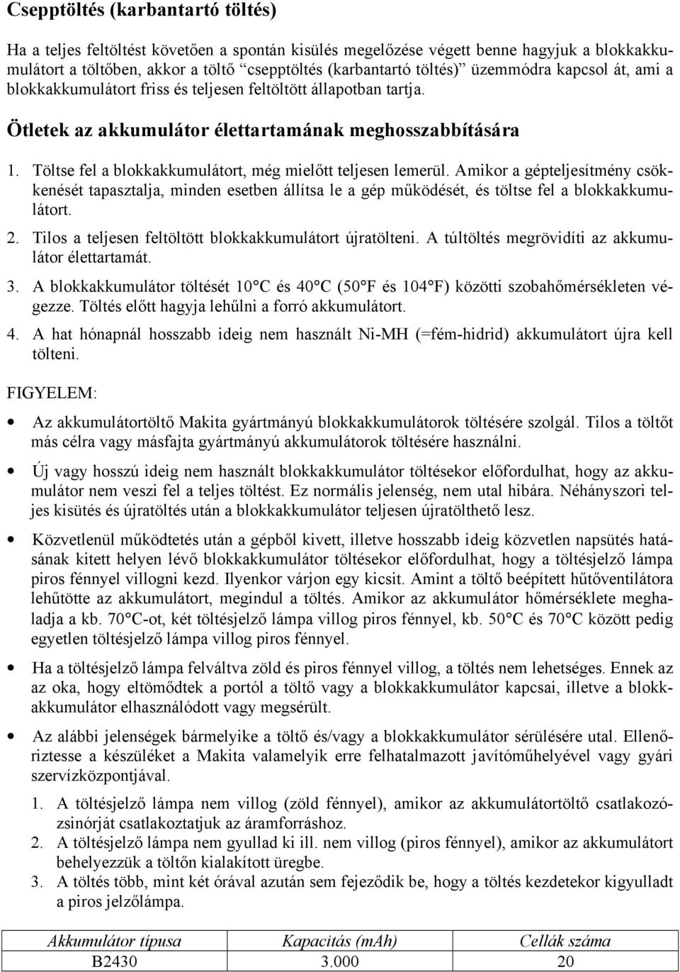 Töltse fel a blokkakkumulátort, még mielőtt teljesen lemerül. Amikor a gépteljesítmény csökkenését tapasztalja, minden esetben állítsa le a gép működését, és töltse fel a blokkakkumulátort. 2.