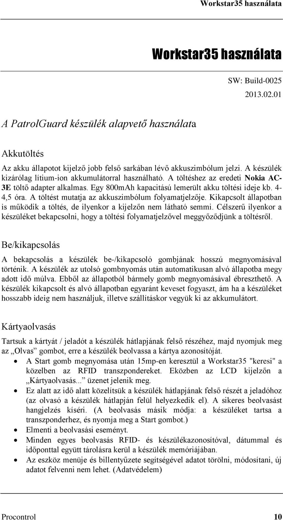 A töltést mutatja az akkuszimbólum folyamatjelzője. Kikapcsolt állapotban is működik a töltés, de ilyenkor a kijelzőn nem látható semmi.