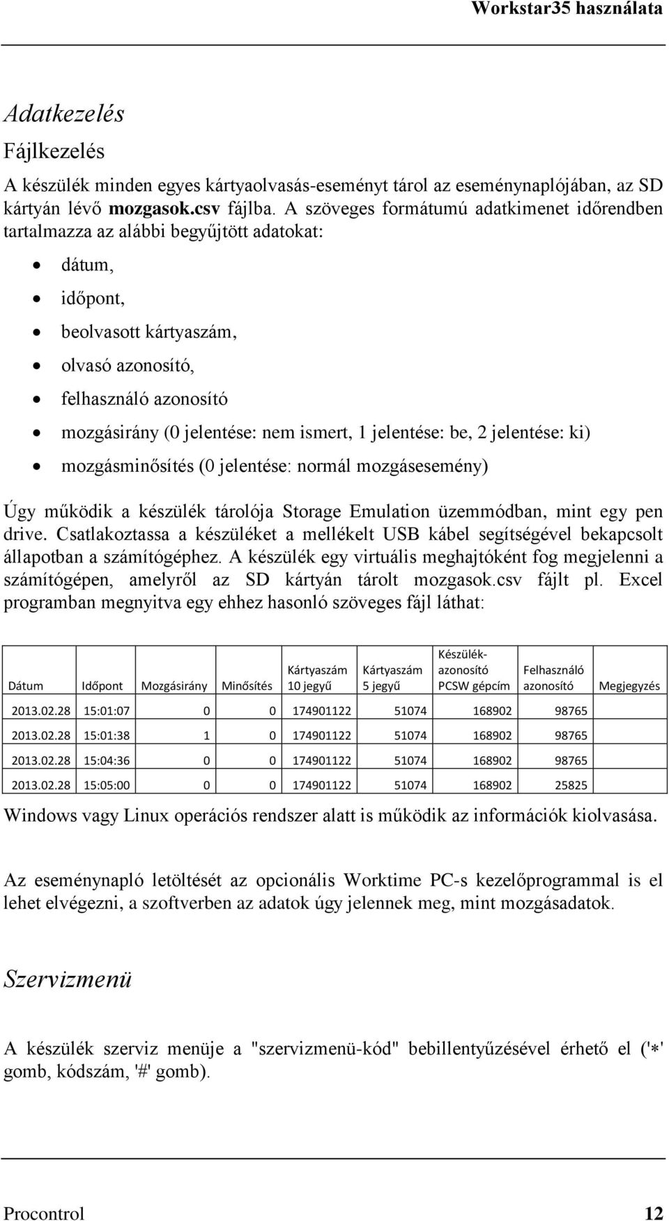 ismert, 1 jelentése: be, 2 jelentése: ki) mozgásminősítés (0 jelentése: normál mozgásesemény) Úgy működik a készülék tárolója Storage Emulation üzemmódban, mint egy pen drive.