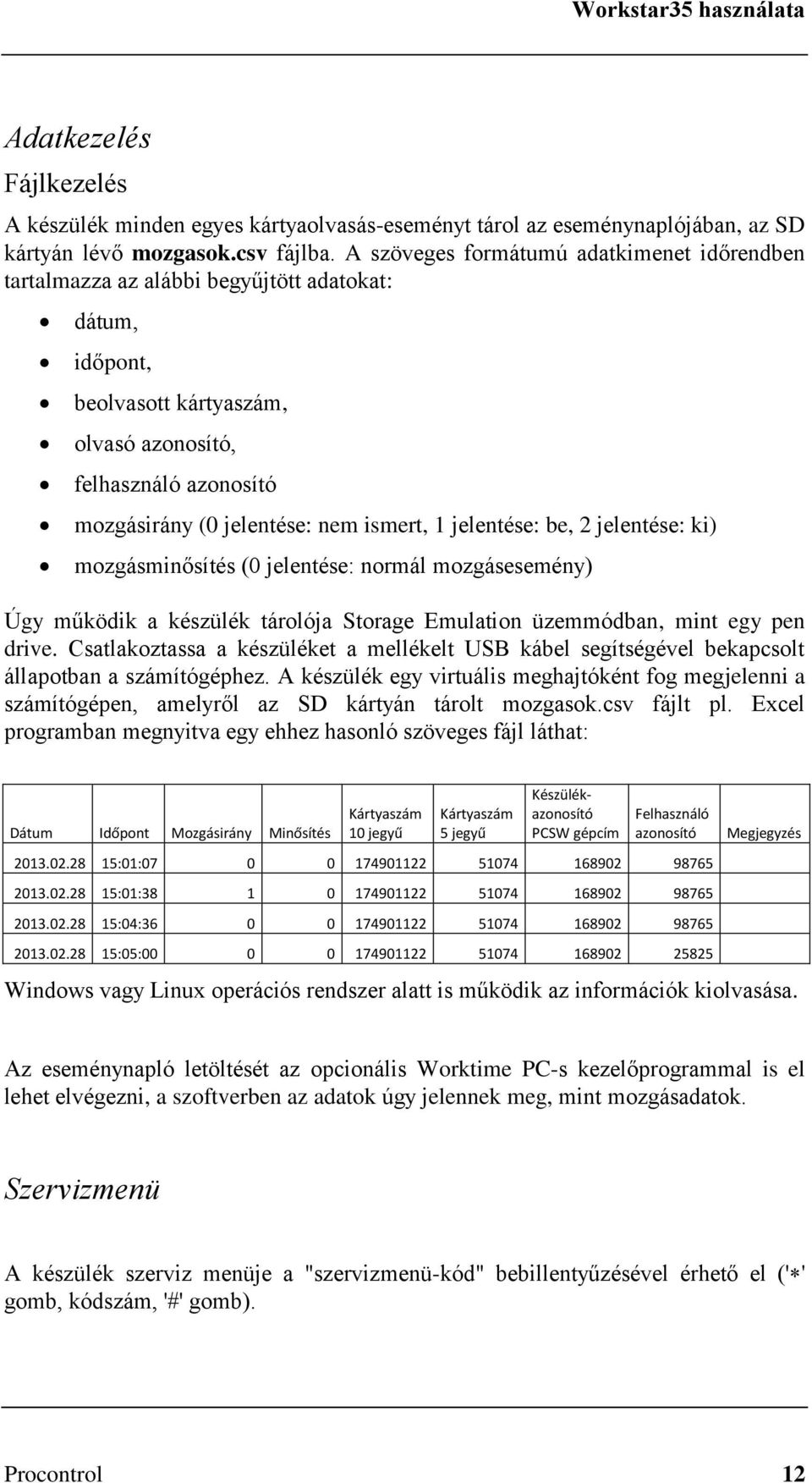 ismert, 1 jelentése: be, 2 jelentése: ki) mozgásminősítés (0 jelentése: normál mozgásesemény) Úgy működik a készülék tárolója Storage Emulation üzemmódban, mint egy pen drive.