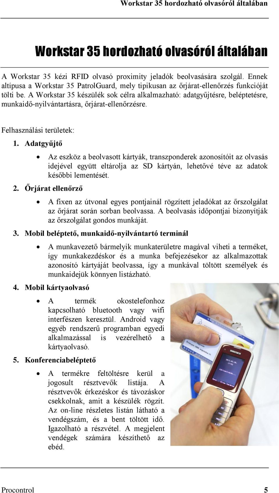 A Workstar 35 készülék sok célra alkalmazható: adatgyűjtésre, beléptetésre, munkaidő-nyilvántartásra, őrjárat-ellenőrzésre. Felhasználási területek: 1.