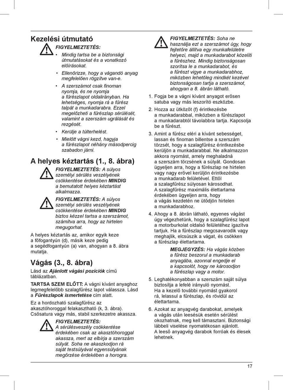 Ezzel megelőzheti a fűrészlap sérülését, valamint a szerszám ugrálását és rezgését. Kerülje a túlterhelést. Mielőtt vágni kezd, hagyja a fűrészlapot néhány másodpercig szabadon járni.