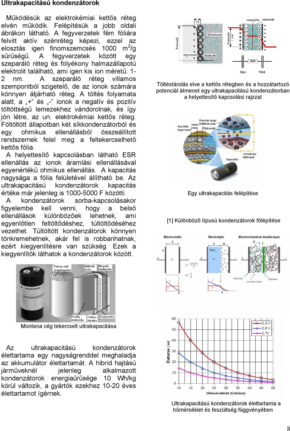 A fegyverzetek között egy szeparáló réteg és folyékony halmazállapotú elektrolit található, ami igen kis ion méretű: 1-2 nm.