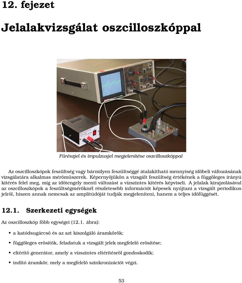 A jelalak kirajzolásával az oszcilloszkópok a feszültségmérőknél részletesebb információt képesek nyújtani a vizsgált periodikus jelről, hiszen annak nemcsak az amplitúdóját tudják megjeleníteni,