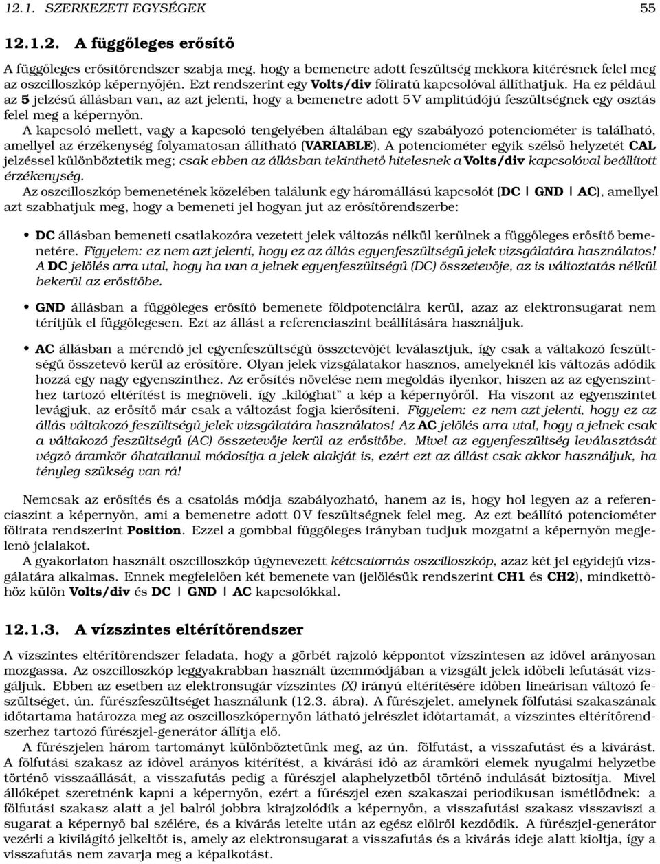 Ha ez például az 5 jelzésű állásban van, az azt jelenti, hogy a bemenetre adott 5 V amplitúdójú feszültségnek egy osztás felel meg a képernyőn.