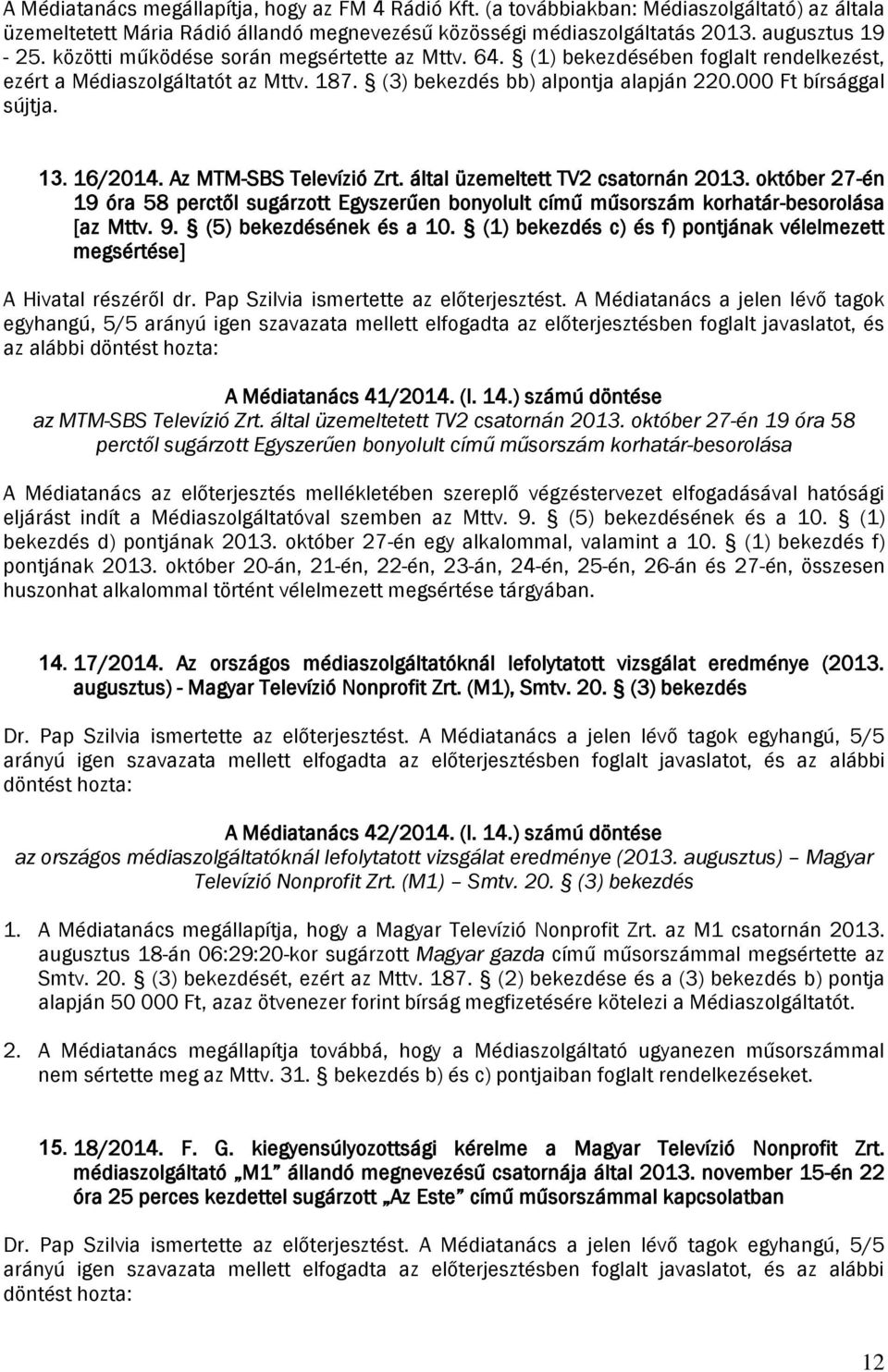 16/2014. Az MTM-SBS Televízió Zrt. által üzemeltett TV2 csatornán 2013. október 27-én 19 óra 58 perctől sugárzott Egyszerűen bonyolult című műsorszám korhatár-besorolása [az Mttv. 9.