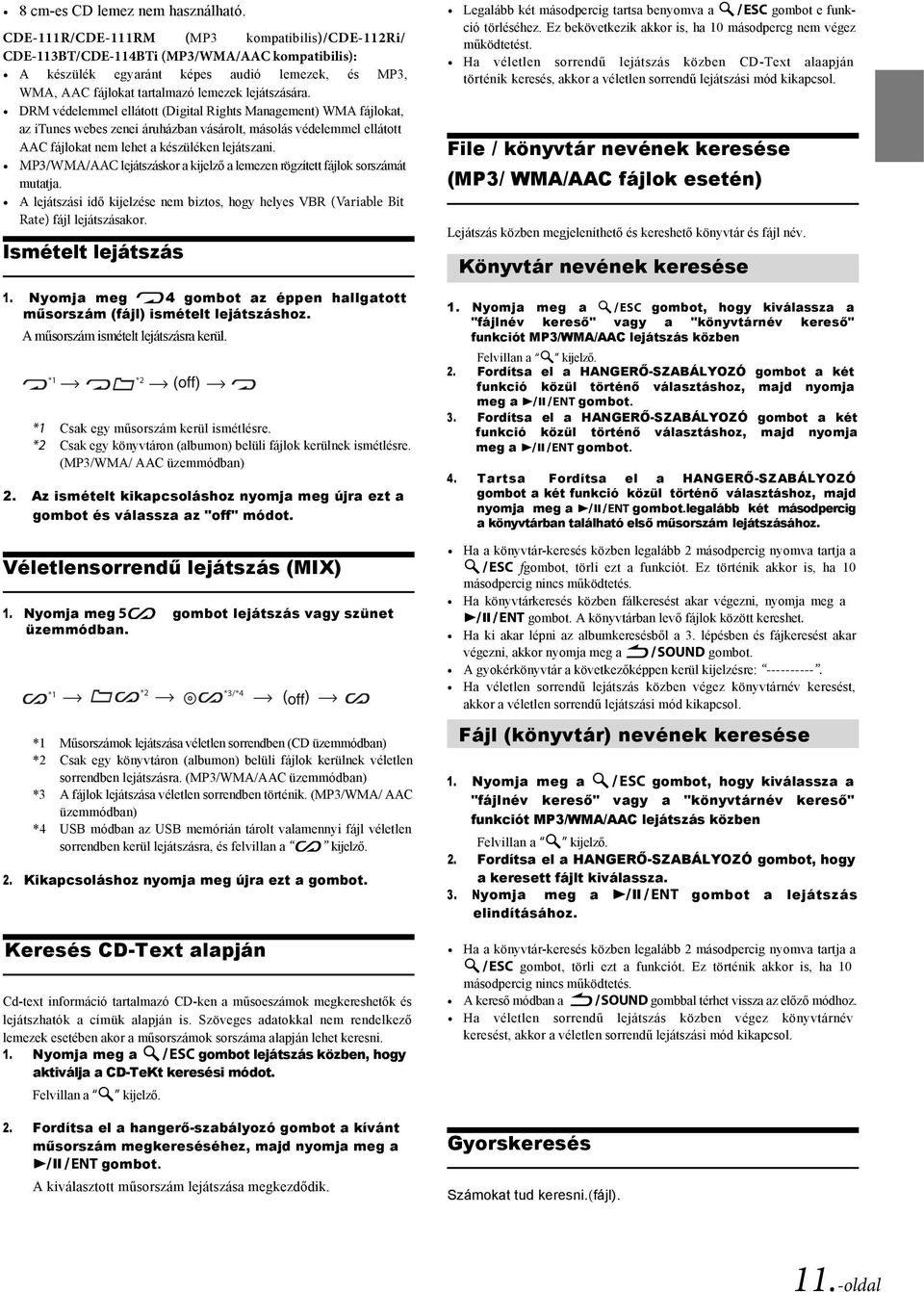 DRM védelemmel ellátott (Digital Rights Management) WMA fájlokat, az itunes webes zenei áruházban vásárolt, másolás védelemmel ellátott AAC fájlokat nem lehet a készüléken lejátszani.