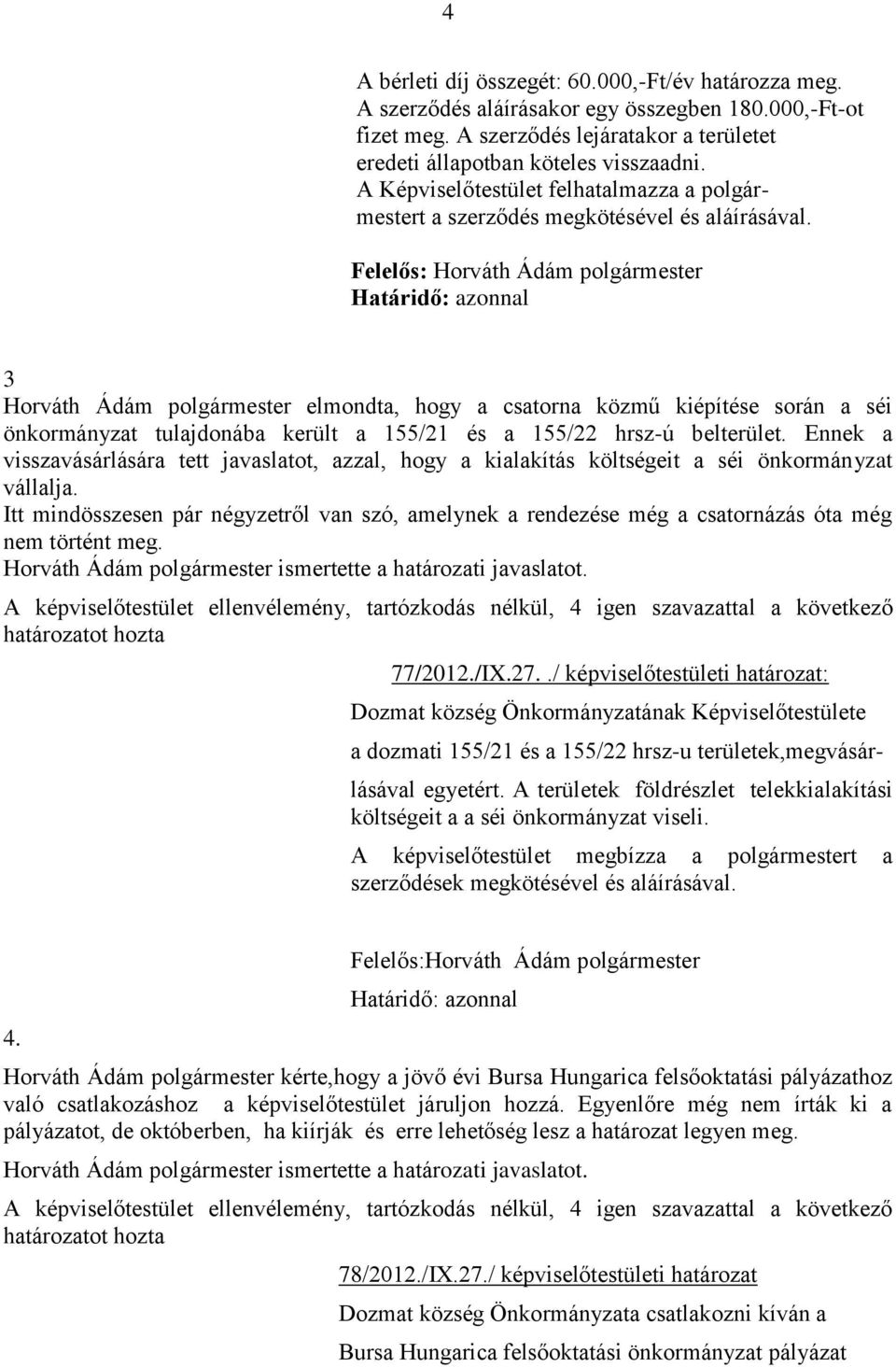 3 Horváth Ádám polgármester elmondta, hogy a csatorna közmű kiépítése során a séi önkormányzat tulajdonába került a 155/21 és a 155/22 hrsz-ú belterület.