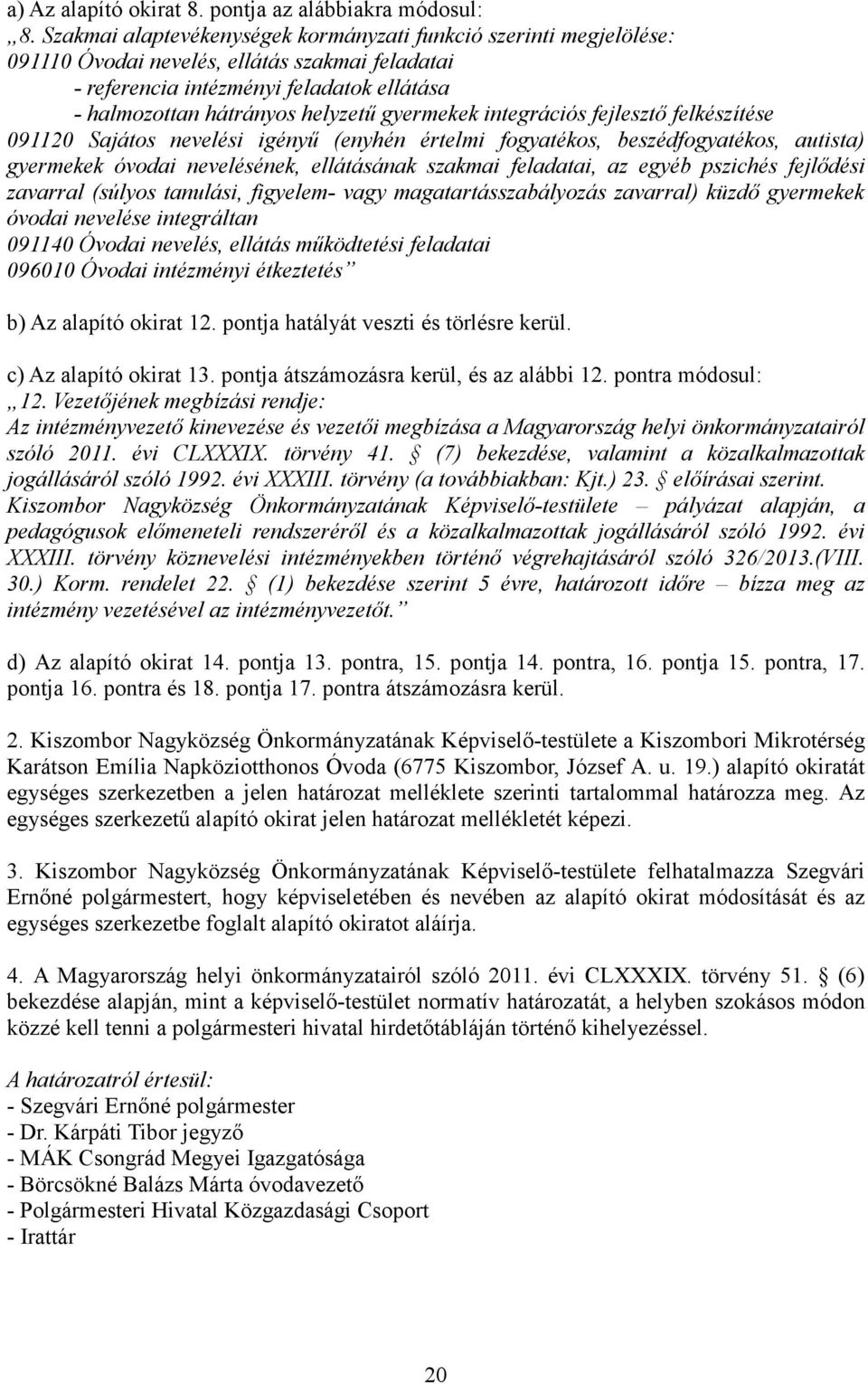 gyermekek integrációs fejlesztő felkészítése 091120 Sajátos nevelési igényű (enyhén értelmi fogyatékos, beszédfogyatékos, autista) gyermekek óvodai nevelésének, ellátásának szakmai feladatai, az