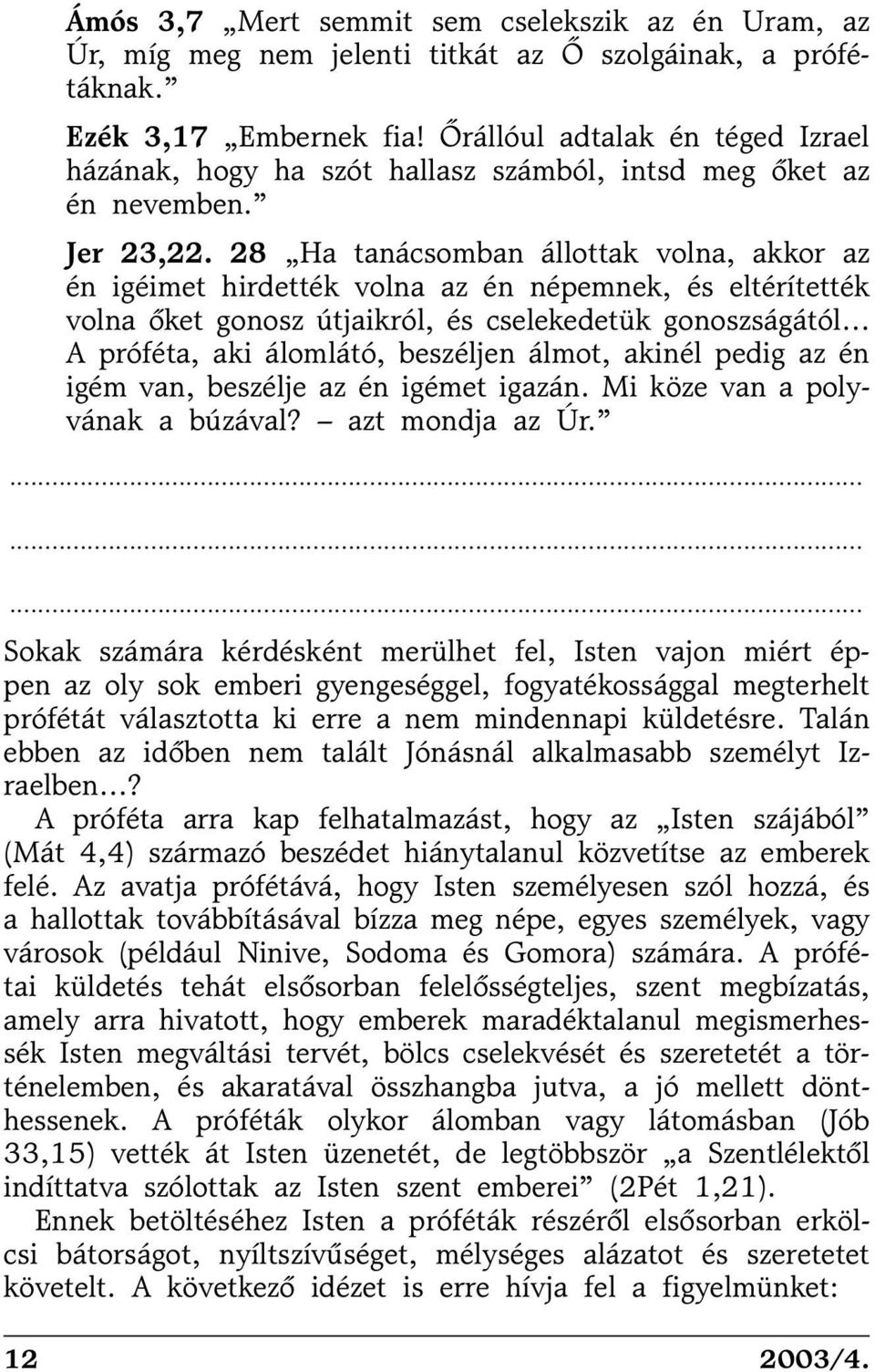 28 Ha tanácsomban állottak volna, akkor az én igéimet hirdették volna az én népemnek, és eltérítették volna õket gonosz útjaikról, és cselekedetük gonoszságától A próféta, aki álomlátó, beszéljen