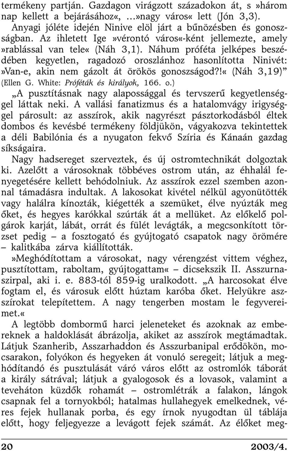 Náhum próféta jelképes beszédében kegyetlen, ragadozó oroszlánhoz hasonlította Ninivét:»Van-e, akin nem gázolt át örökös gonoszságod?!«(náh 3,19) (Ellen G. White: Próféták és királyok, 166. o.) A pusztításnak nagy alapossággal és tervszerû kegyetlenséggel láttak neki.